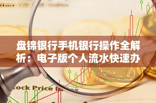 盘锦银行手机银行操作全解析:电子版个人流水快速办理指南