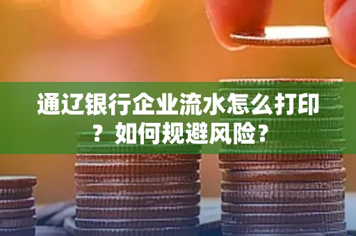通辽银行企业流水怎么打印?如何规避风险?