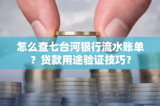 怎么查七台河银行流水账单?贷款用途验证技巧?