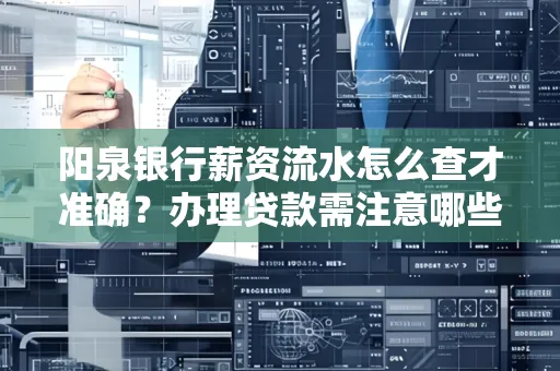 阳泉银行薪资流水怎么查才准确?办理贷款需注意哪些细节?