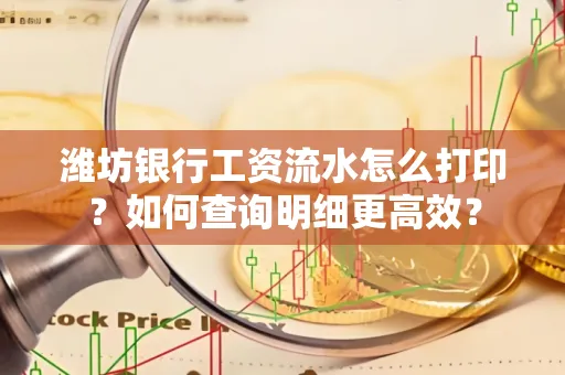 潍坊银行工资流水怎么打印?如何查询明细更高效?