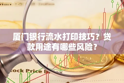 厦门银行流水打印技巧?贷款用途有哪些风险?