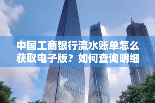 中国工商银行流水账单怎么获取电子版?如何查询明细技巧?