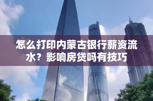 怎么打印内蒙古银行薪资流水?影响房贷吗有技巧