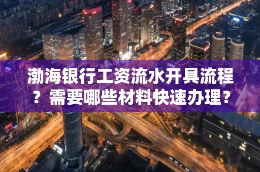 渤海银行工资流水开具流程?需要哪些材料快速办理?
