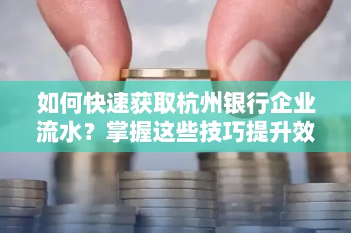如何快速获取杭州银行企业流水?掌握这些技巧提升效率!