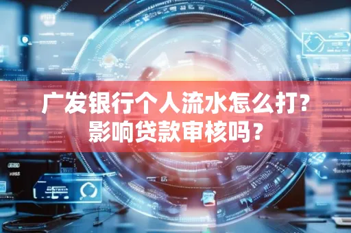 广发银行个人流水怎么打?影响贷款审核吗?