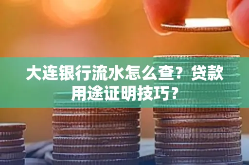 大连银行流水怎么查?贷款用途证明技巧?