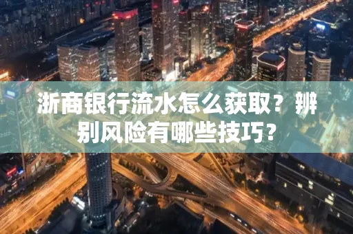 浙商银行流水怎么获取?辨别风险有哪些技巧?