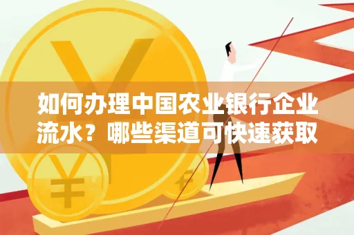 如何办理中国农业银行企业流水?哪些渠道可快速获取?
