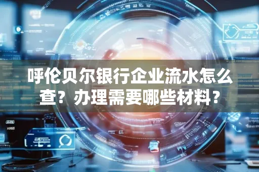 呼伦贝尔银行企业流水怎么查?办理需要哪些材料?