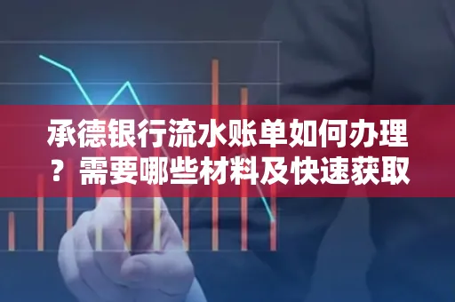 承德银行流水账单如何办理?需要哪些材料及快速获取方法?
