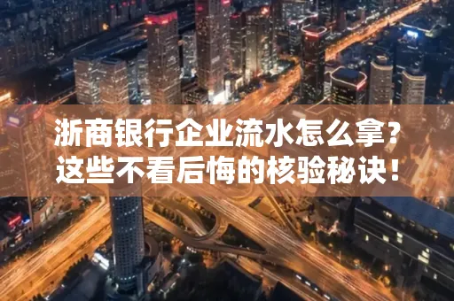 浙商银行企业流水怎么拿?这些不看后悔的核验秘诀!