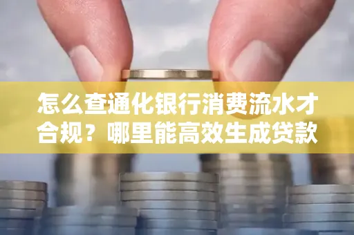 怎么查通化银行消费流水才合规?哪里能高效生成贷款所需明细?