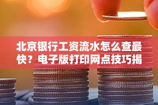 北京银行工资流水怎么查最快?电子版打印网点技巧揭秘