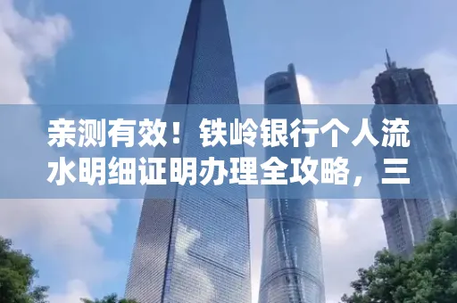 亲测有效!铁岭银行个人流水明细证明办理全攻略,三天拿证不绕路