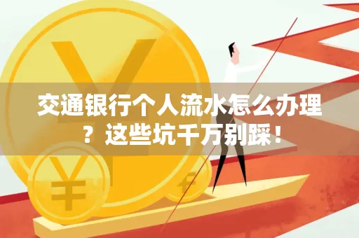 交通银行个人流水怎么办理?这些坑千万别踩!
