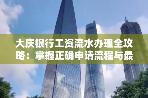 大庆银行工资流水办理全攻略:掌握正确申请流程与最优查询工具