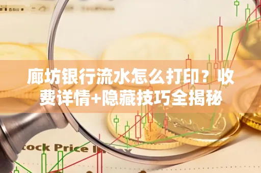 廊坊银行流水怎么打印?收费详情+隐藏技巧全揭秘