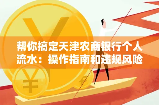 帮你搞定天津农商银行个人流水:操作指南和违规风险避坑攻略