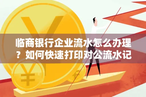 临商银行企业流水怎么办理?如何快速打印对公流水记录?一站式指南