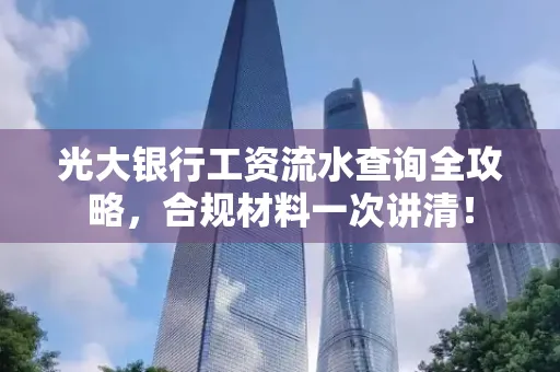光大银行工资流水查询全攻略,合规材料一次讲清!