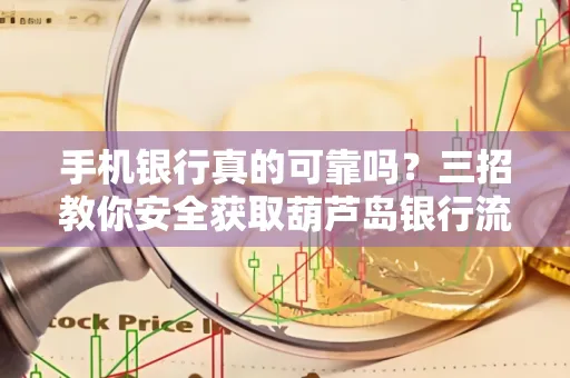 手机银行真的可靠吗?三招教你安全获取葫芦岛银行流水凭证