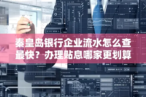 秦皇岛银行企业流水怎么查最快?办理贴息哪家更划算?