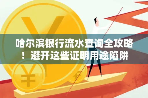 哈尔滨银行流水查询全攻略!避开这些证明用途陷阱