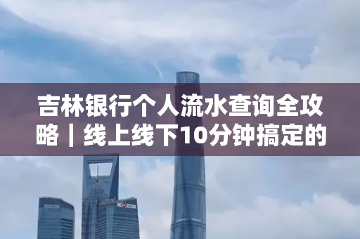 吉林银行个人流水查询全攻略|线上线下10分钟搞定的省时秘诀
