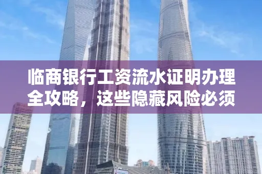 临商银行工资流水证明办理全攻略,这些隐藏风险必须提前规避!