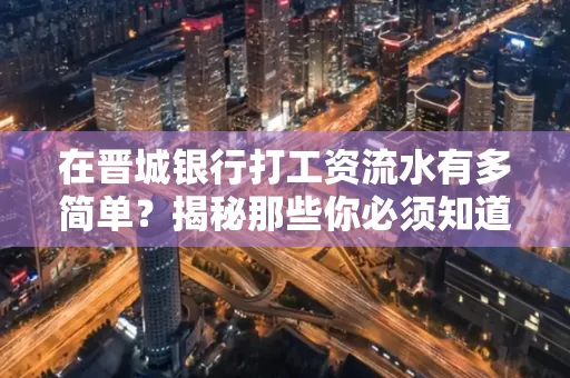 在晋城银行打工资流水有多简单?揭秘那些你必须知道的细节!
