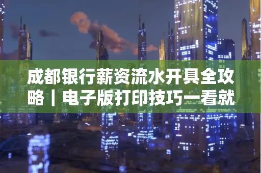 成都银行薪资流水开具全攻略|电子版打印技巧一看就会
