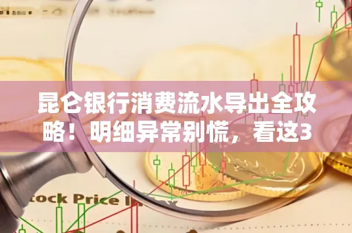 昆仑银行消费流水导出全攻略!明细异常别慌,看这3步完美解决