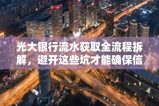 光大银行流水获取全流程拆解,避开这些坑才能确保信息安全!
