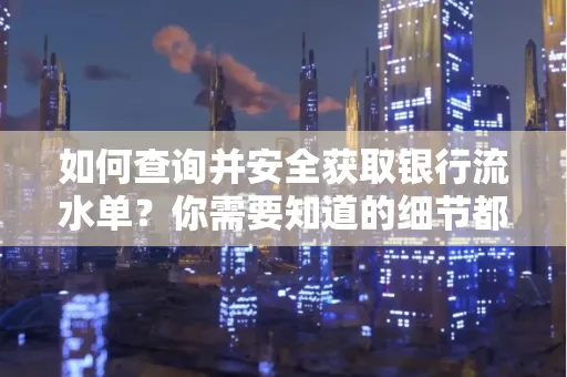 如何查询并安全获取银行流水单?你需要知道的细节都在这里