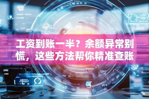 工资到账一半?余额异常别慌,这些方法帮你精准查账!