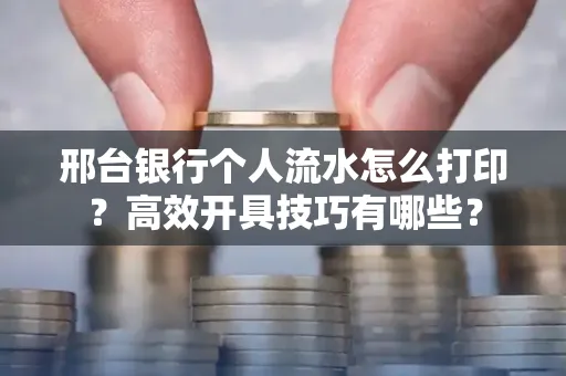邢台银行个人流水怎么打印?高效开具技巧有哪些?
