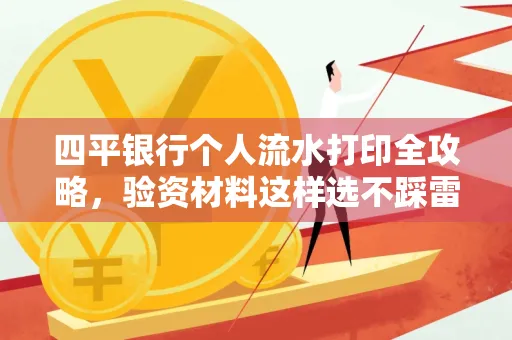 四平银行个人流水打印全攻略,验资材料这样选不踩雷!