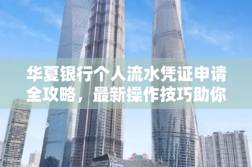 华夏银行个人流水凭证申请全攻略,最新操作技巧助你极速通过审批