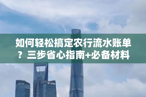 如何轻松搞定农行流水账单?三步省心指南+必备材料清单