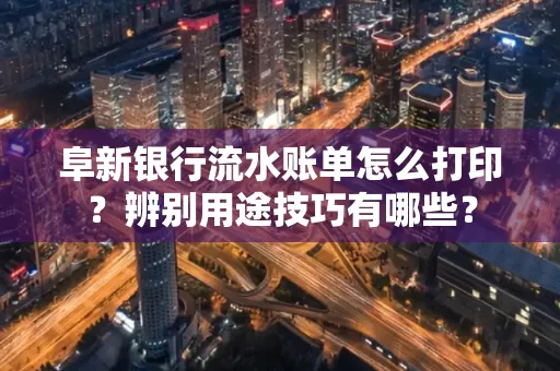 阜新银行流水账单怎么打印?辨别用途技巧有哪些?