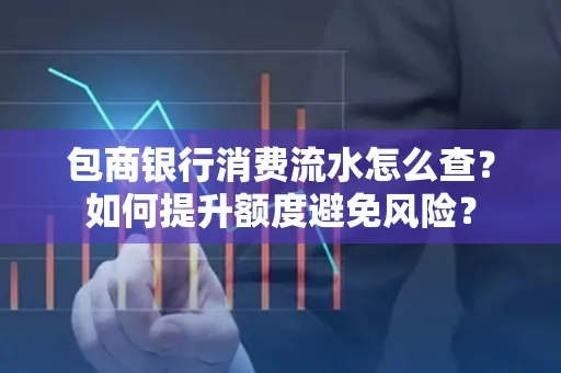 包商银行消费流水怎么查?如何提升额度避免风险?