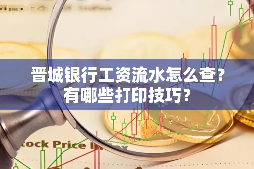 晋城银行工资流水怎么查?有哪些打印技巧?