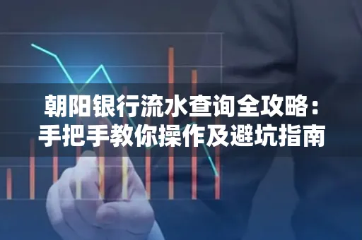 朝阳银行流水查询全攻略:手把手教你操作及避坑指南