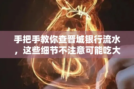 手把手教你查晋城银行流水,这些细节不注意可能吃大亏