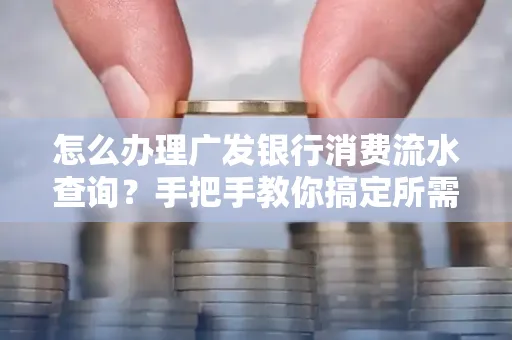 怎么办理广发银行消费流水查询?手把手教你搞定所需材料和流程