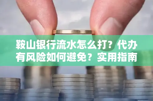 鞍山银行流水怎么打?代办有风险如何避免?实用指南手把手教你操作