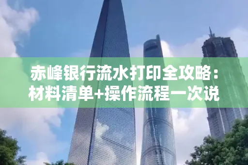 赤峰银行流水打印全攻略:材料清单+操作流程一次说清