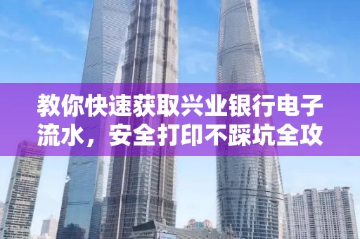 教你快速获取兴业银行电子流水,安全打印不踩坑全攻略